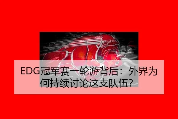 EDG冠军赛一轮游背后：外界为何持续讨论这支队伍？（xingkong）